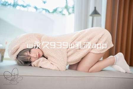 w永久939w乳液app